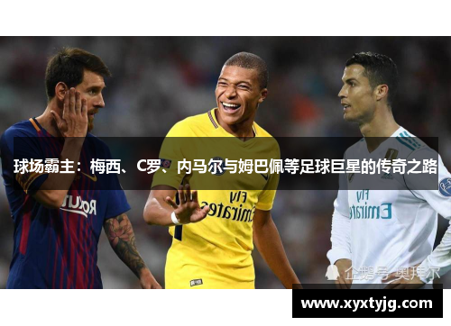 球场霸主：梅西、C罗、内马尔与姆巴佩等足球巨星的传奇之路