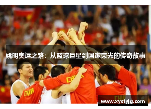 姚明奥运之路：从篮球巨星到国家荣光的传奇故事