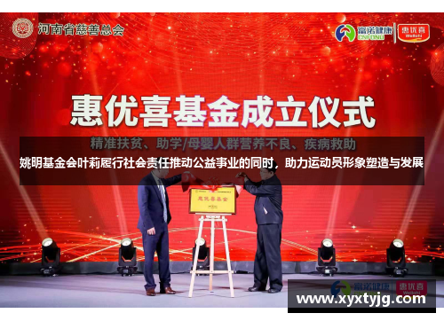 姚明基金会叶莉履行社会责任推动公益事业的同时，助力运动员形象塑造与发展