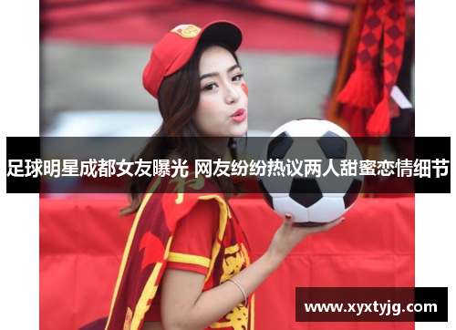 足球明星成都女友曝光 网友纷纷热议两人甜蜜恋情细节