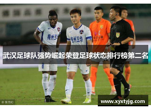 武汉足球队强势崛起荣登足球状态排行榜第二名