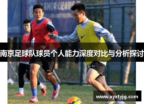 南京足球队球员个人能力深度对比与分析探讨