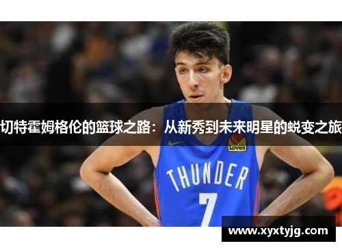切特霍姆格伦的篮球之路：从新秀到未来明星的蜕变之旅