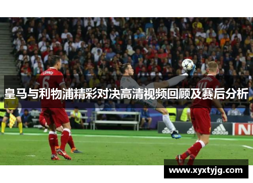 皇马与利物浦精彩对决高清视频回顾及赛后分析